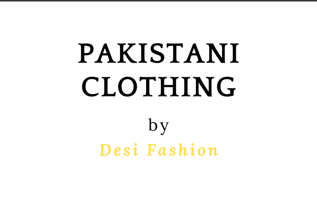 Traditional Pakistani Clothing: What are Pakistani Clothes Called?